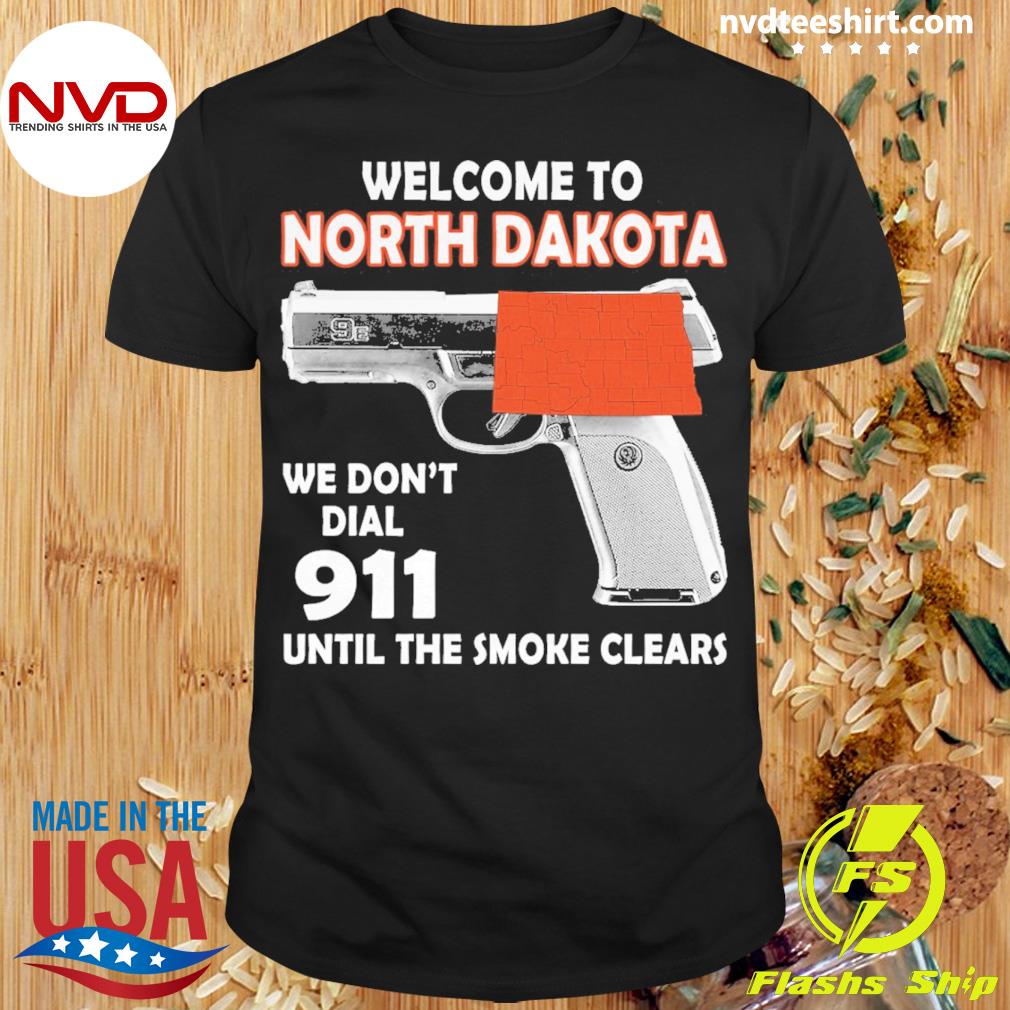 Welcome To North Dakota We Don't Dial 911 Until The Smoke Clears Shirt