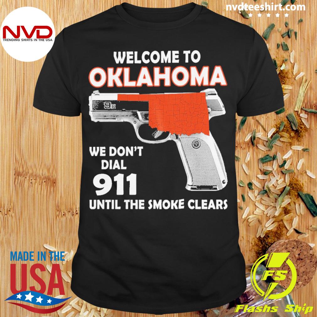 Welcome To Oklahoma We Don't Dial 911 Until The Smoke Clears Shirt