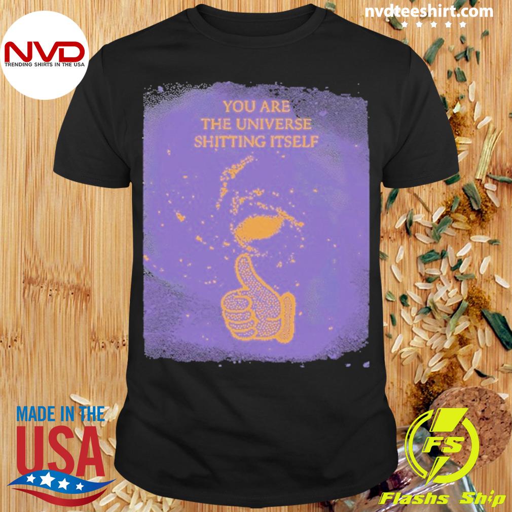 You Are The Universe Shitting Itself Shirt