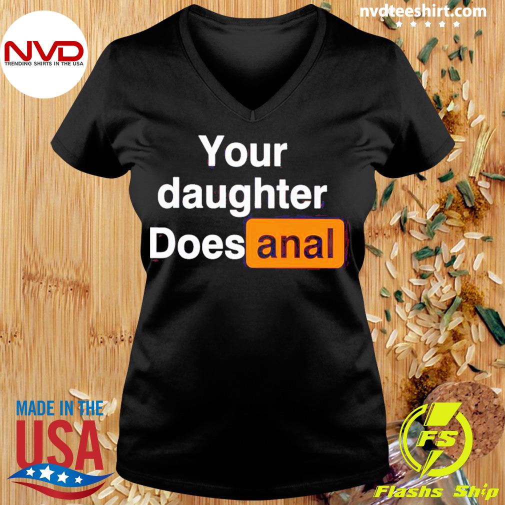 Your Daughter Does Anal Shirt - NVDTeeshirt