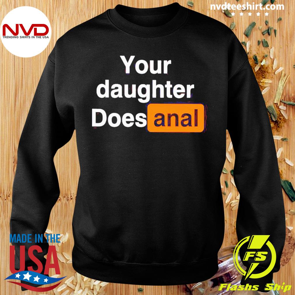 Your Daughter Does Anal Shirt - NVDTeeshirt