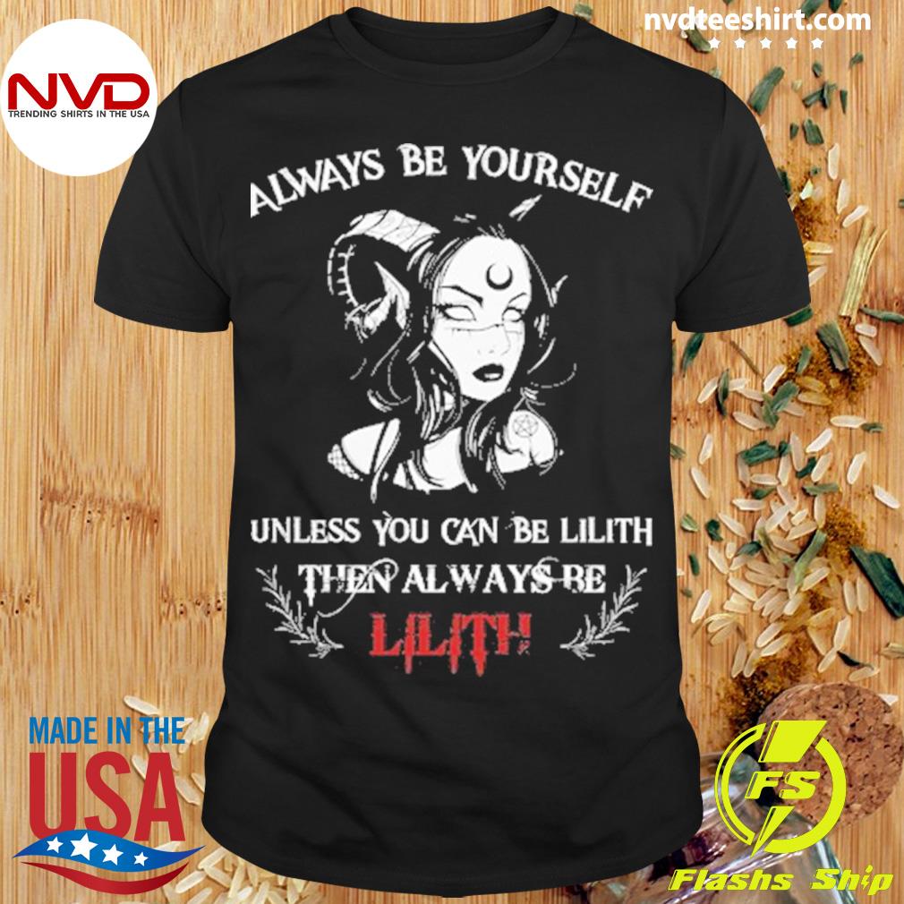 Always Be Yourself Unless You Can Be Lilith Then Always Be Lilith Shirt