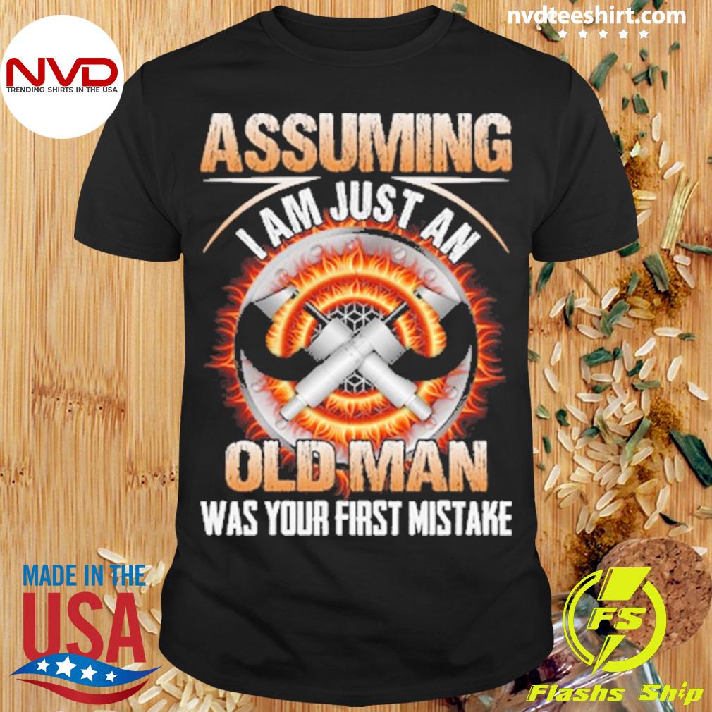 Assuming I Am Just An Old Man Was Your First Mistake Machinist Shirt