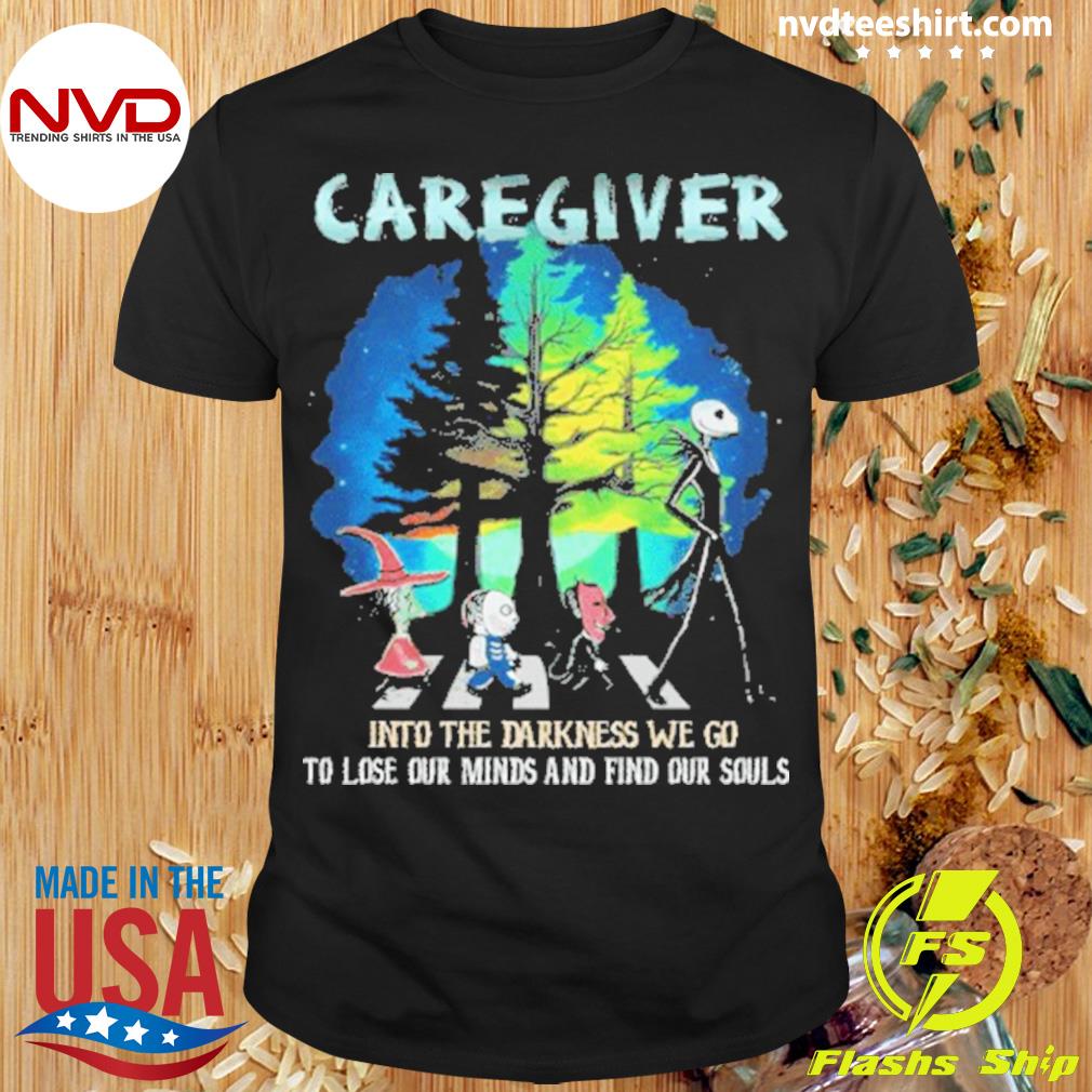 Caregiver Into The Darkness We Go To Lose Our Minds And Find Our Sawls Shirt