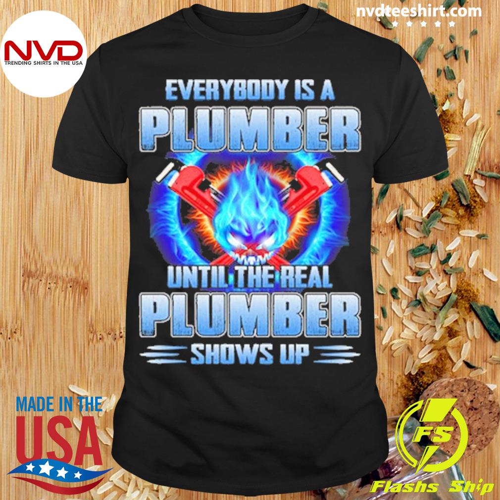 Everybody Is A Plumber Until The Real Plumber Shows Up Plumber Shirt