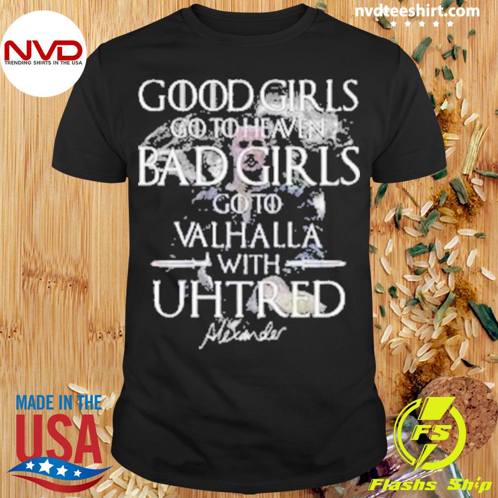 Good Girls Go To Heaven Bad Girls Go To Valhalla With Uhtred Shirt