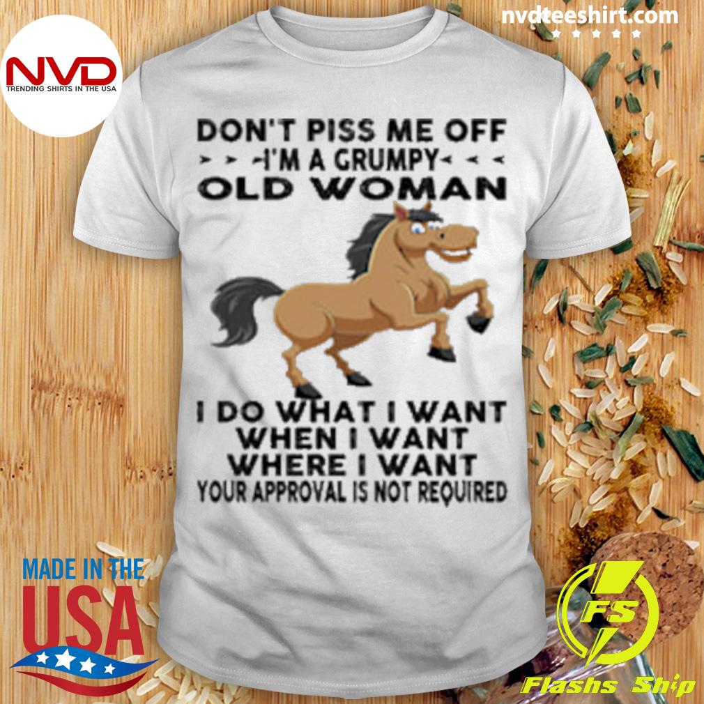 Horse Don't Piss Me Off I'm A Grumpy Old Woman I Do What I Want When I Want Shirt