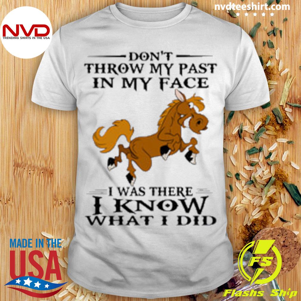 Horse Don't Throw My Past In My Face I Was There I Know What I Did Shirt