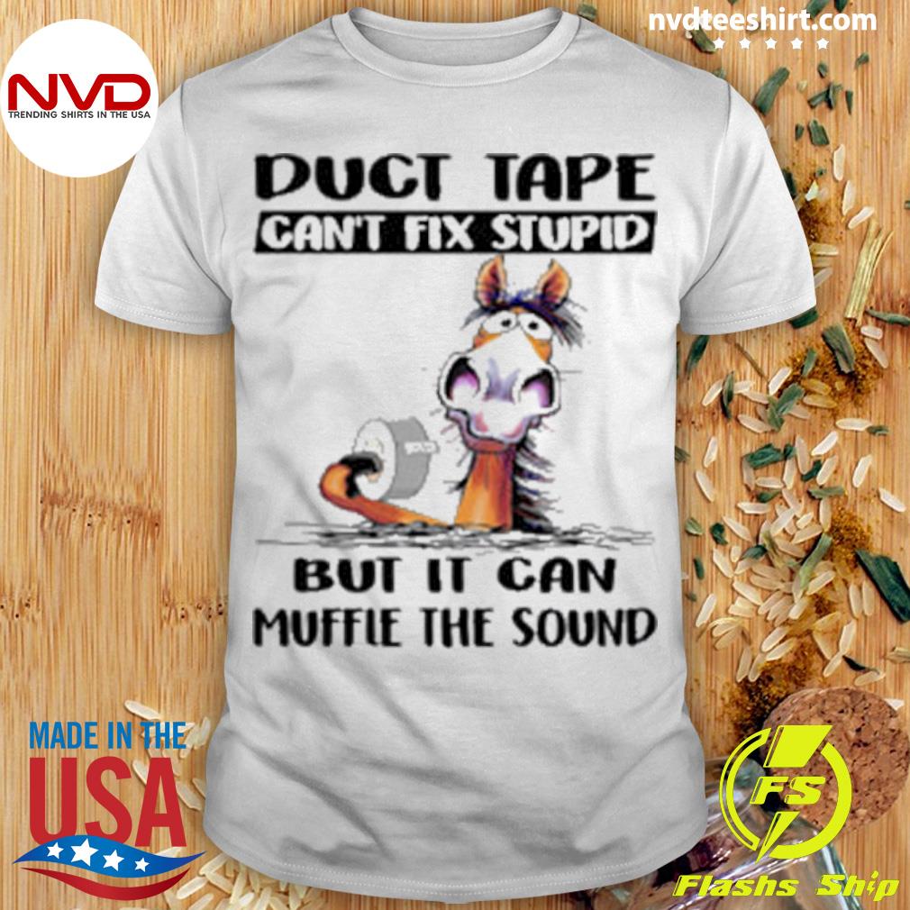 Horse Duct Tape Can't Fix Stupid But It Can Muffle The Sound Shirt