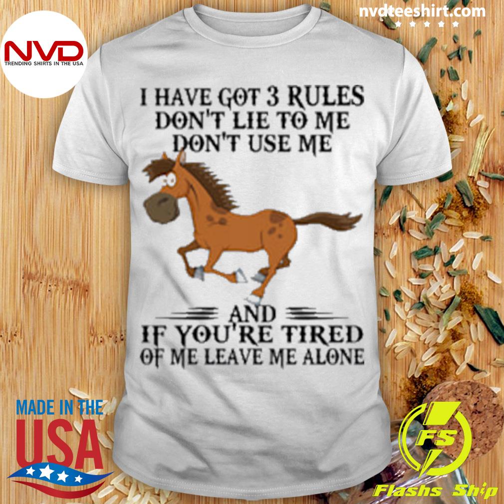 Horse I Have Got 3 Rules Don't Lie To Me Don't Use Me And If You're Tired Of Me Leave Me Alone Shirt