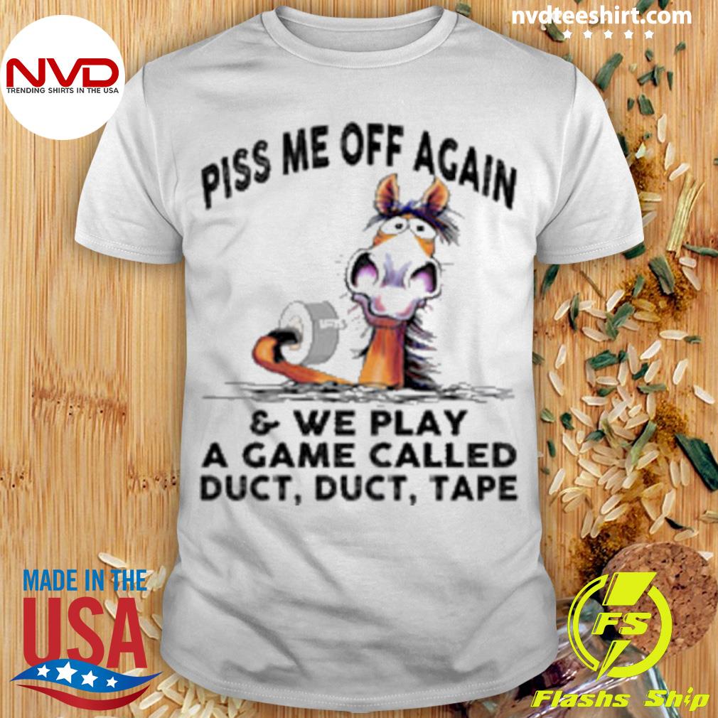 Horse Piss Me Off Again And We Play A Game Called Duct Duct Tape Shirt