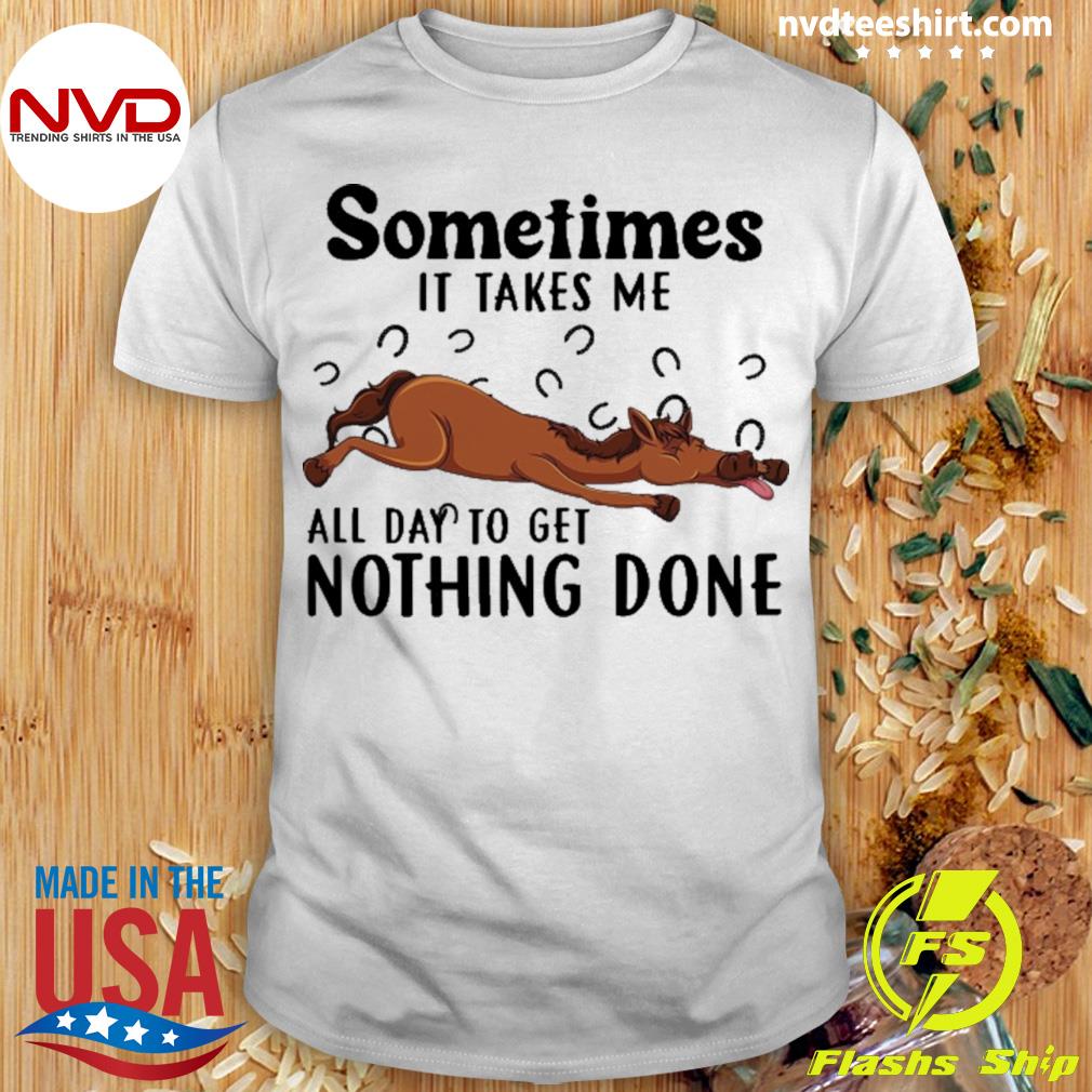 Horse Sometimes It Takes Me All Day To Get Nothing Done Shirt