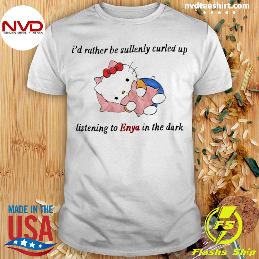 I'd Rather Be Sullenly Curled Up Listening To Enya In The Dark Shirt