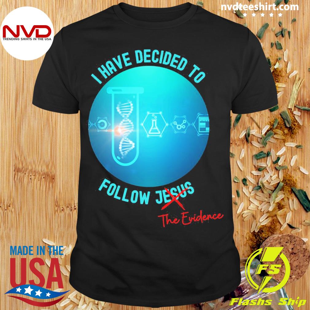I Have Decided to Follow the Evidence Shirt