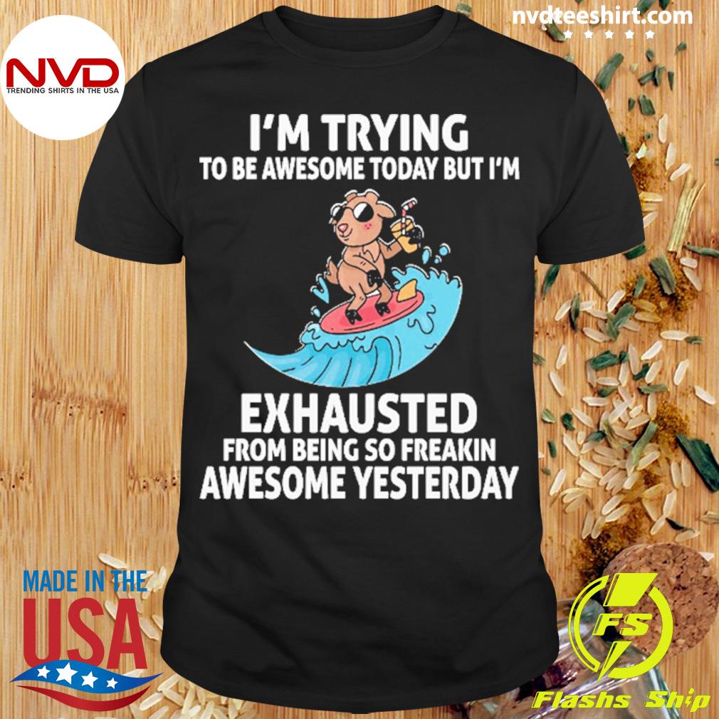 I'm Trying To Be Awesome Today But I'm Exhausted From Being So Freakin Awesome Yesterday Shirt