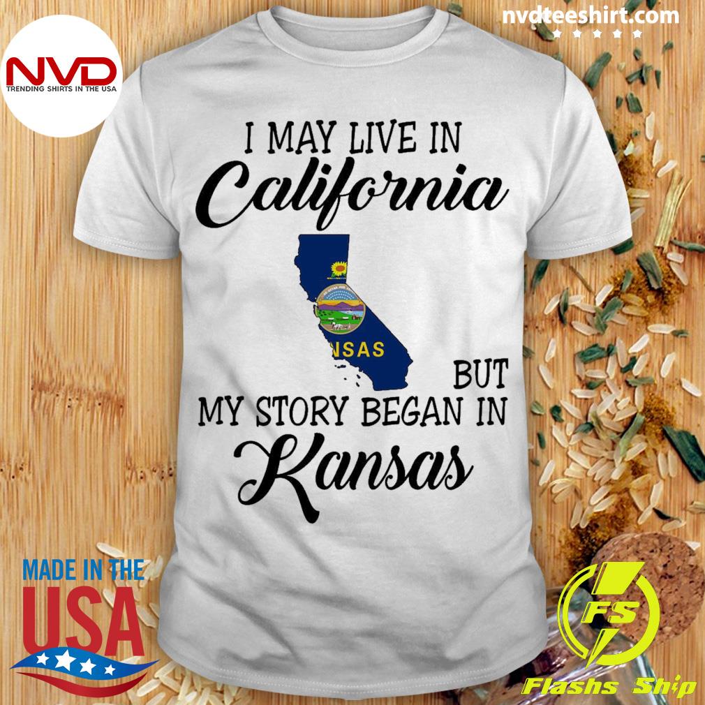I May Live in California But My Story Began in Kansas Shirt