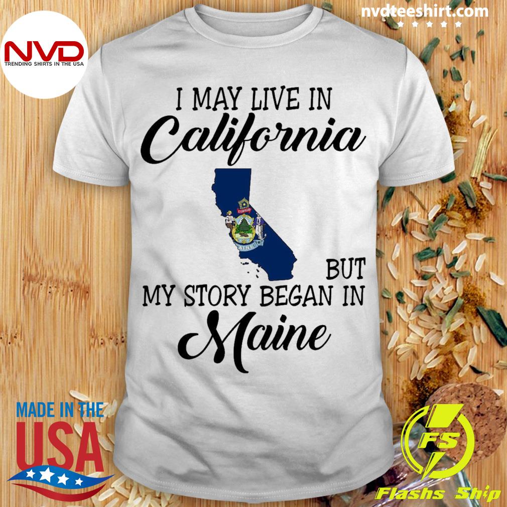 I May Live in California But My Story Began in Maine Shirt