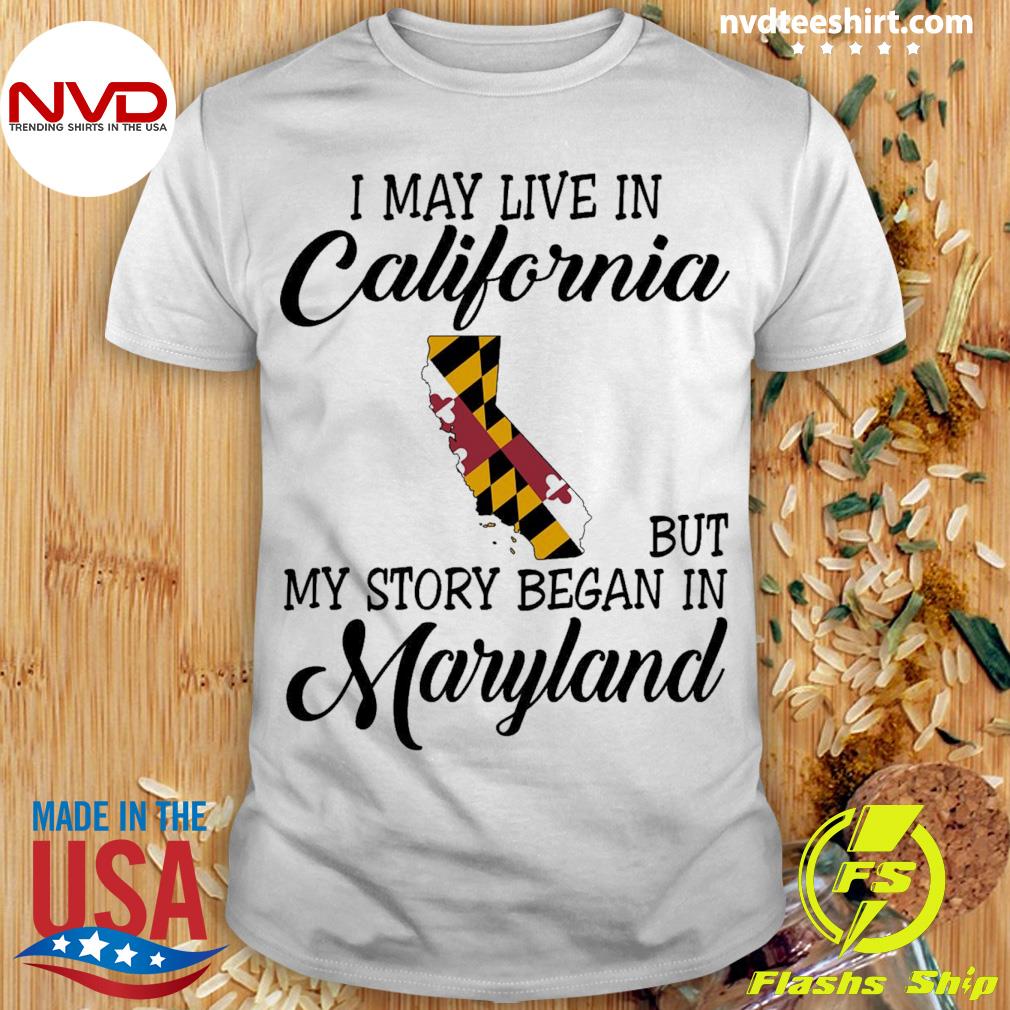 I May Live in California But My Story Began in Maryland Shirt
