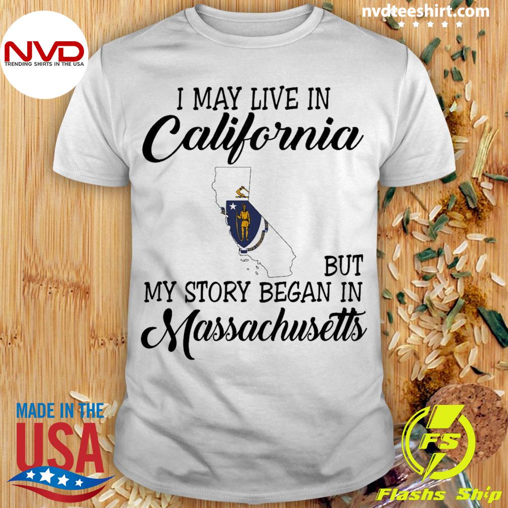 I May Live in California But My Story Began in Massachusetts Shirt
