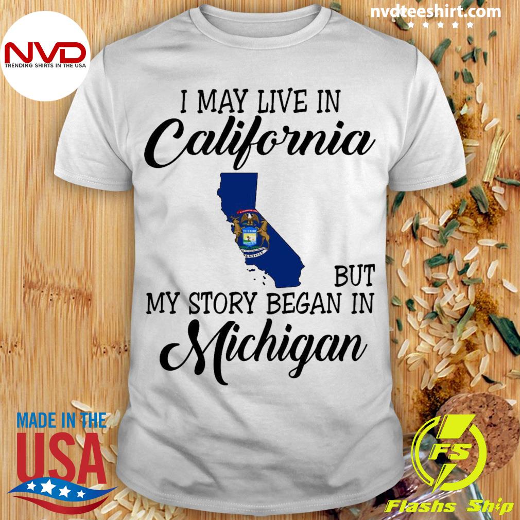 I May Live in California But My Story Began in Michigan Shirt