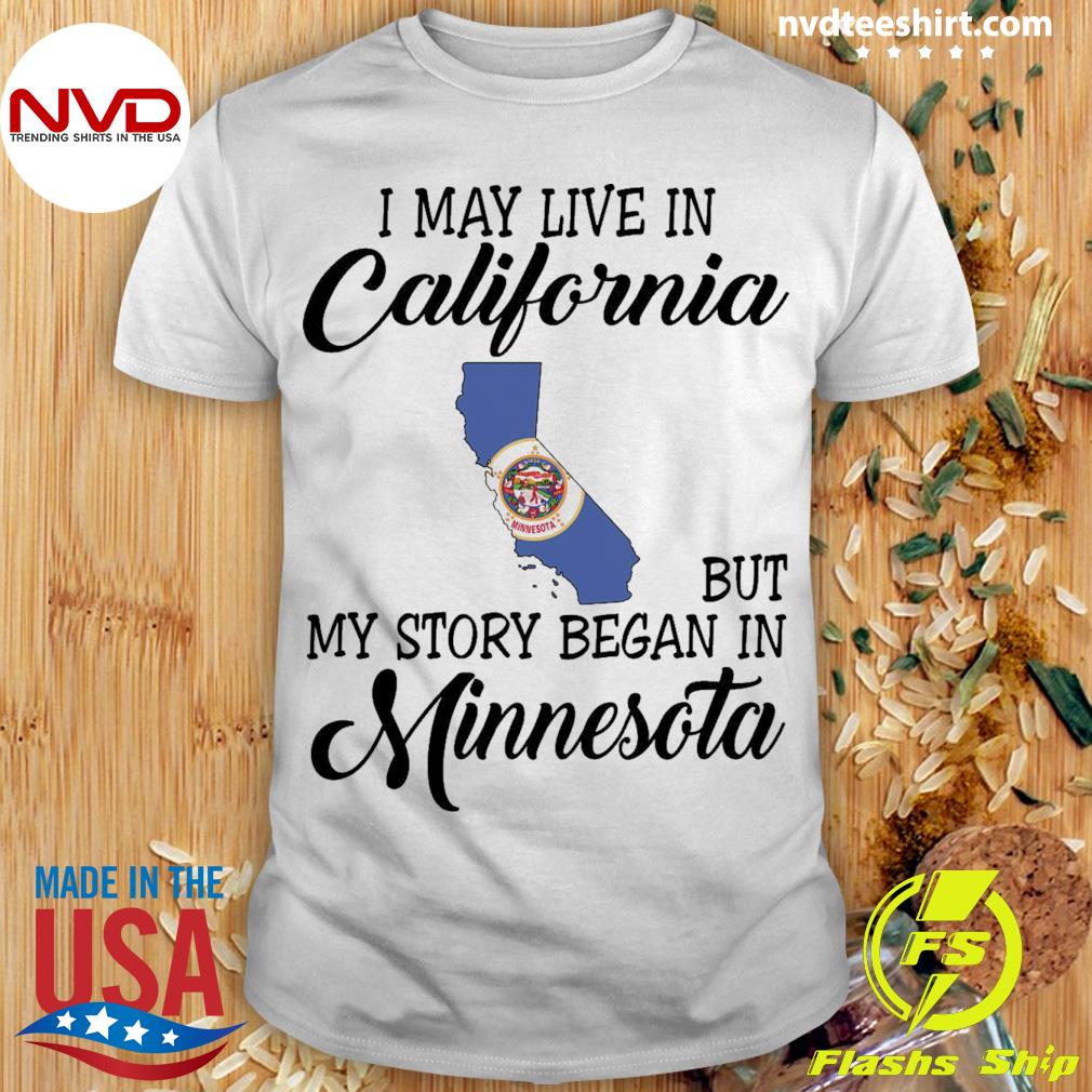 I May Live in California But My Story Began in Minnesota Shirt