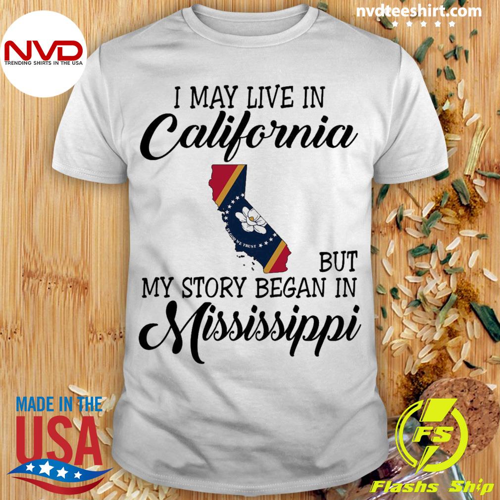 I May Live in California But My Story Began in Mississippi Shirt