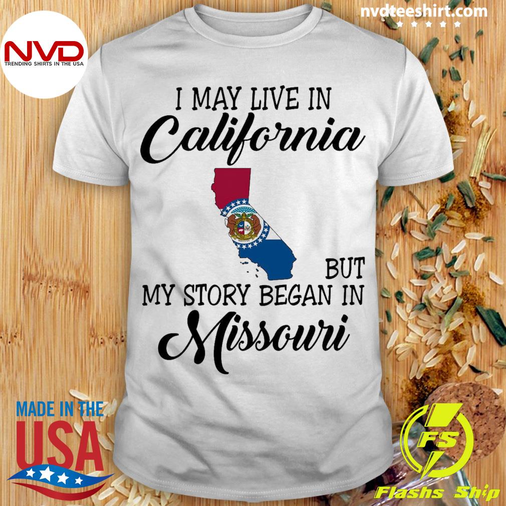 I May Live in California But My Story Began in Missouri Shirt