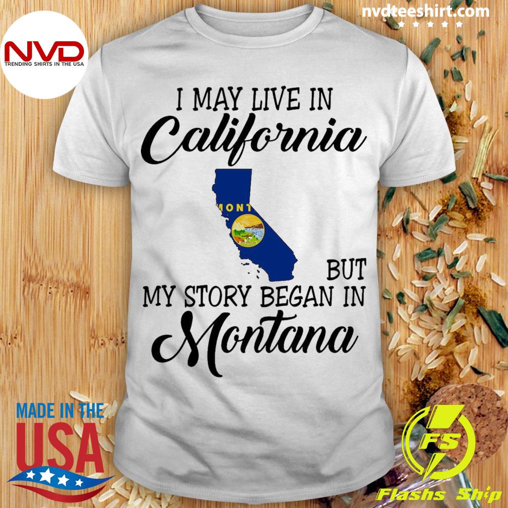 I May Live in California But My Story Began in Montana Shirt
