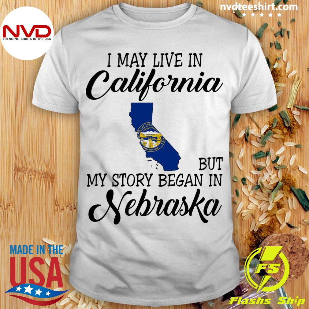 I May Live in California But My Story Began in Nebraska Shirt