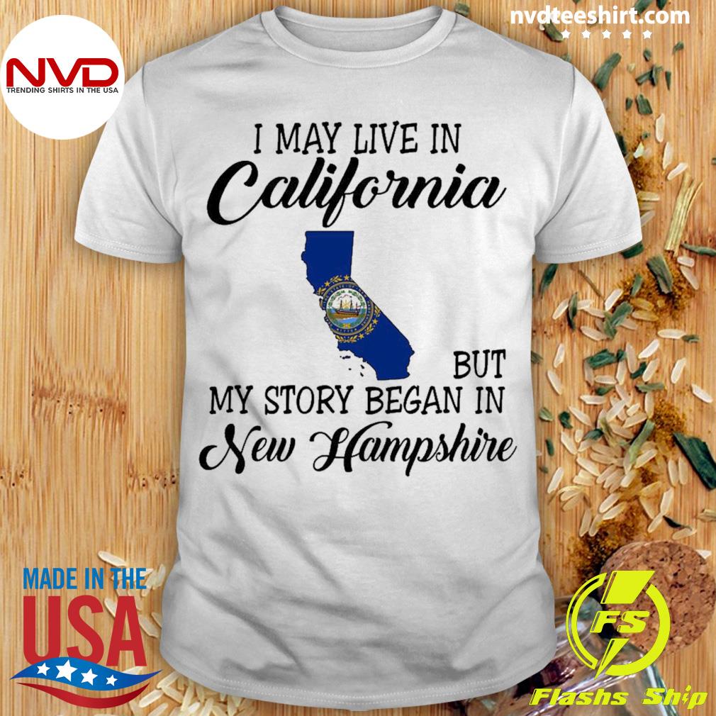 I May Live in California But My Story Began in New Hampshire Shirt
