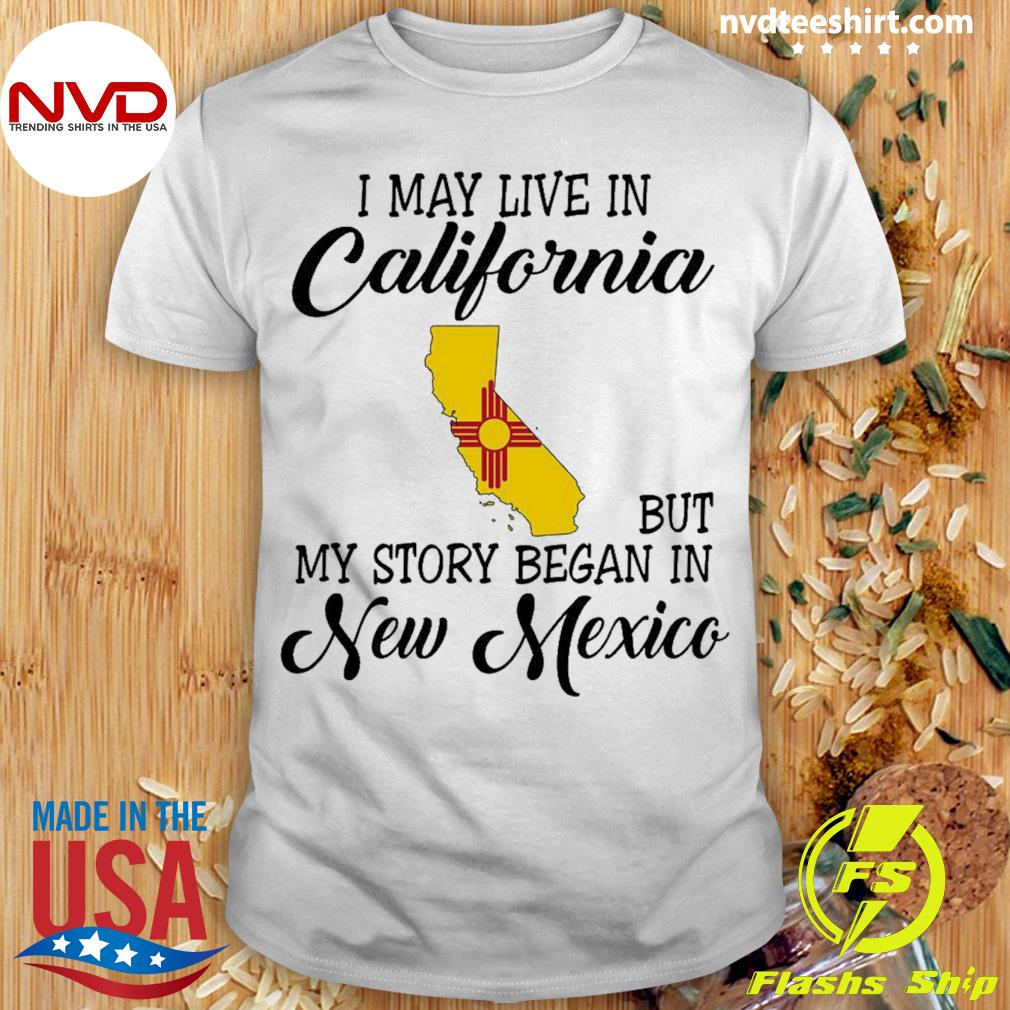 I May Live in California But My Story Began in New Mexico Shirt