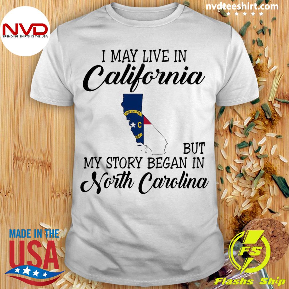 I May Live in California But My Story Began in North Carolina Shirt