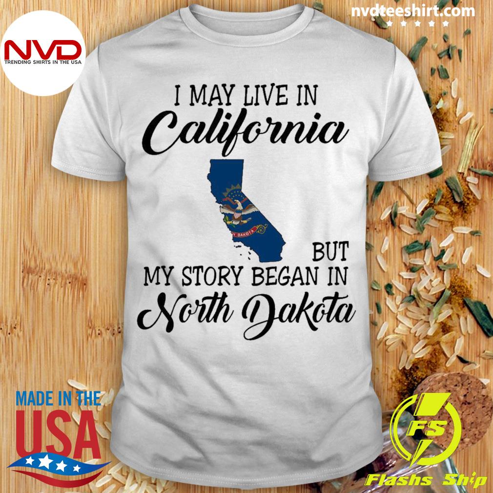 I May Live in California But My Story Began in North Dakota Shirt