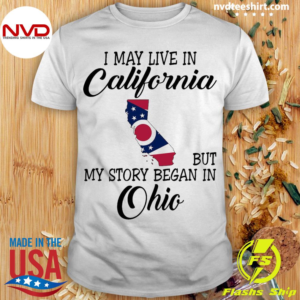 I May Live in California But My Story Began in Ohio Shirt