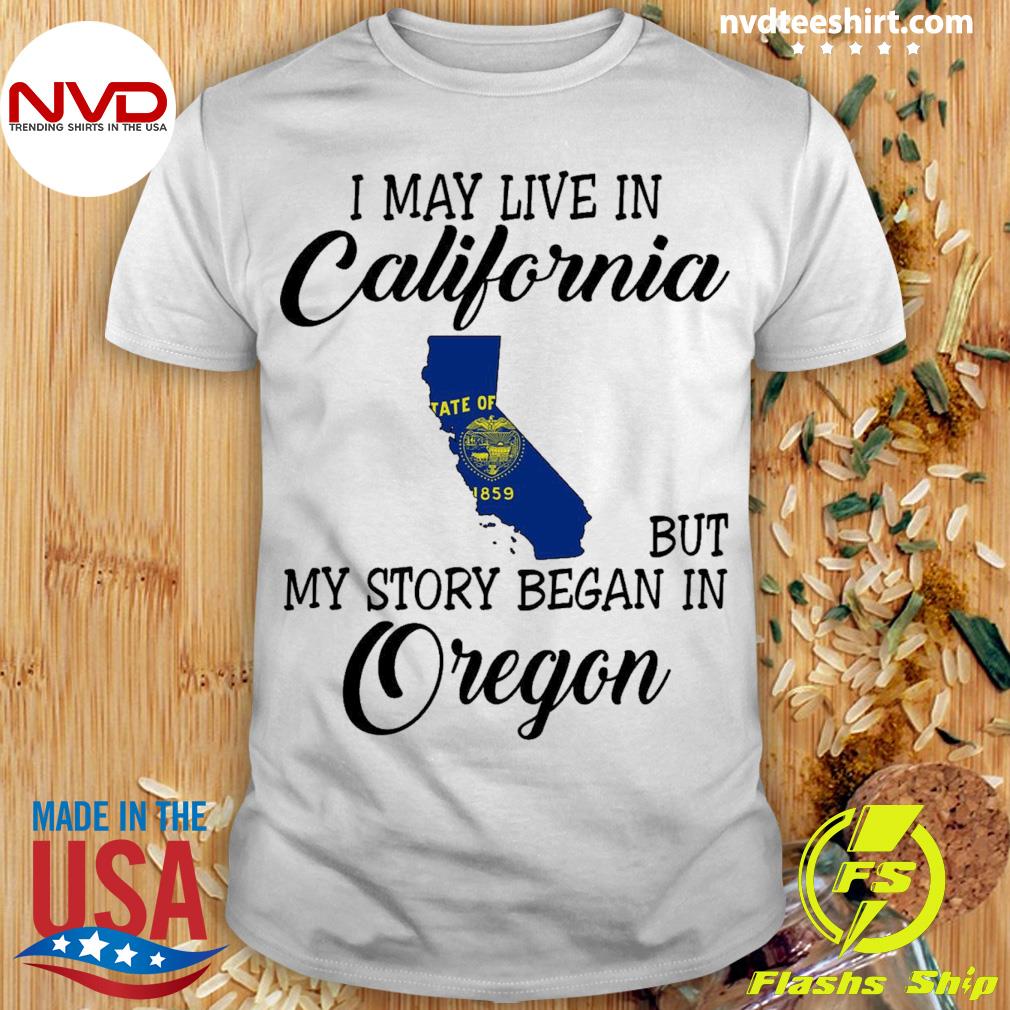 I May Live in California But My Story Began in Oregon Shirt