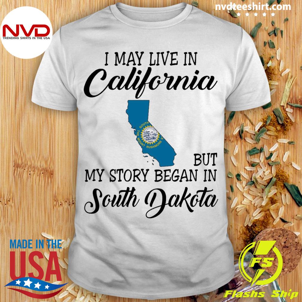 I May Live in California But My Story Began in South Dakota Shirt