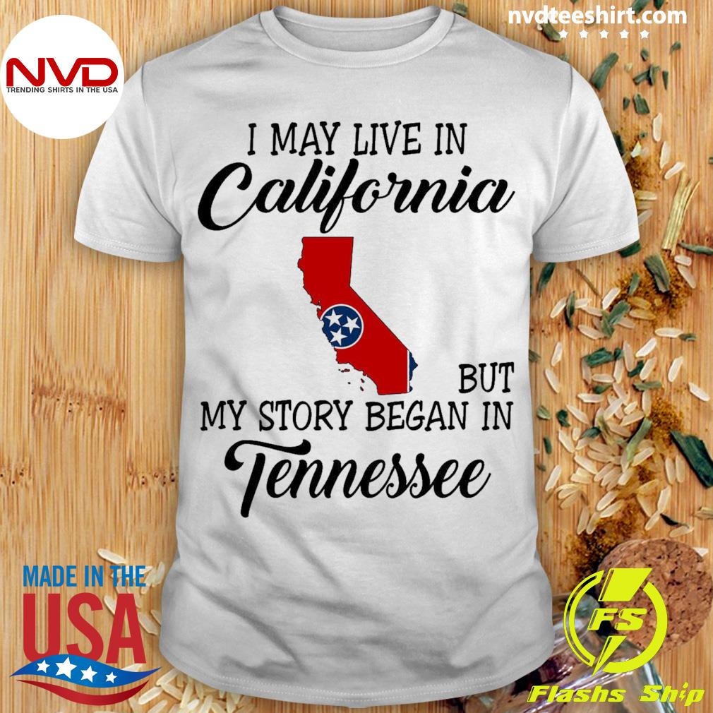 I May Live in California But My Story Began in Tennessee Shirt