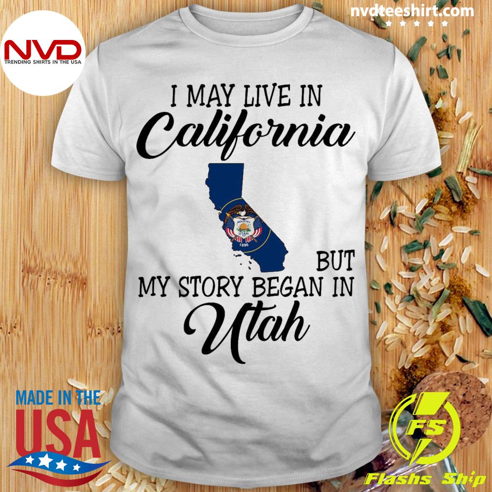 I May Live in California But My Story Began in Utah Shirt