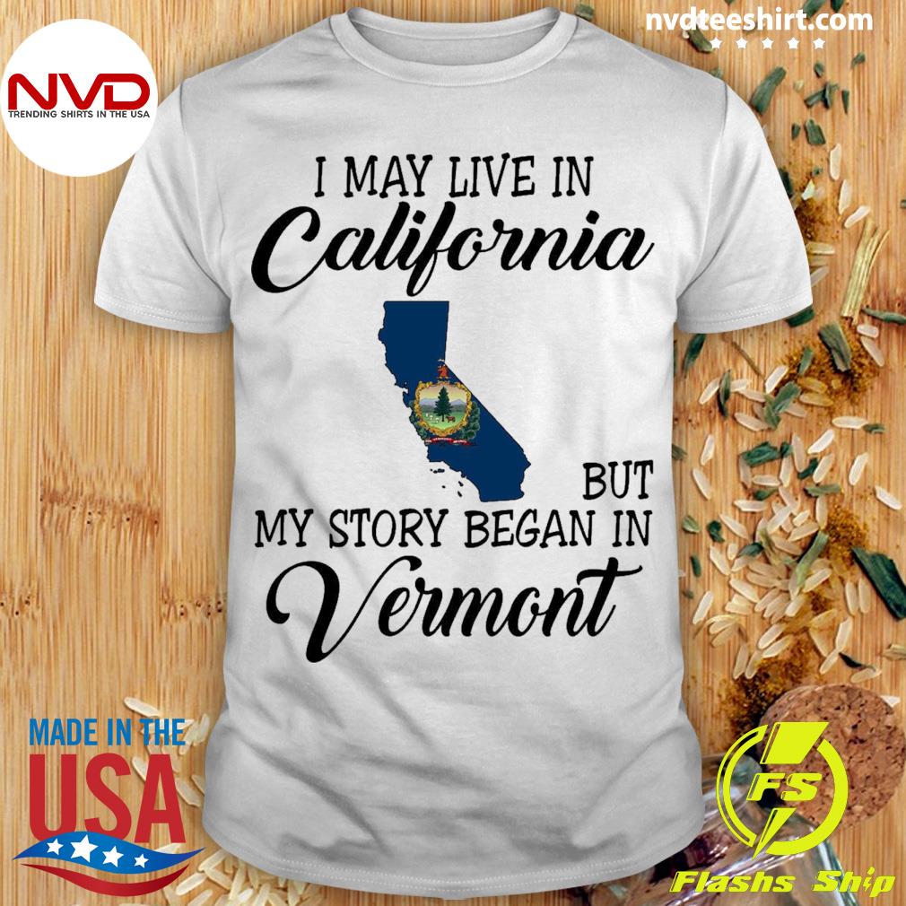 I May Live in California But My Story Began in Vermont Shirt