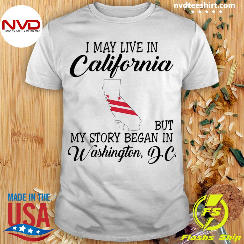 I May Live in California But My Story Began in Washington D.C. Shirt