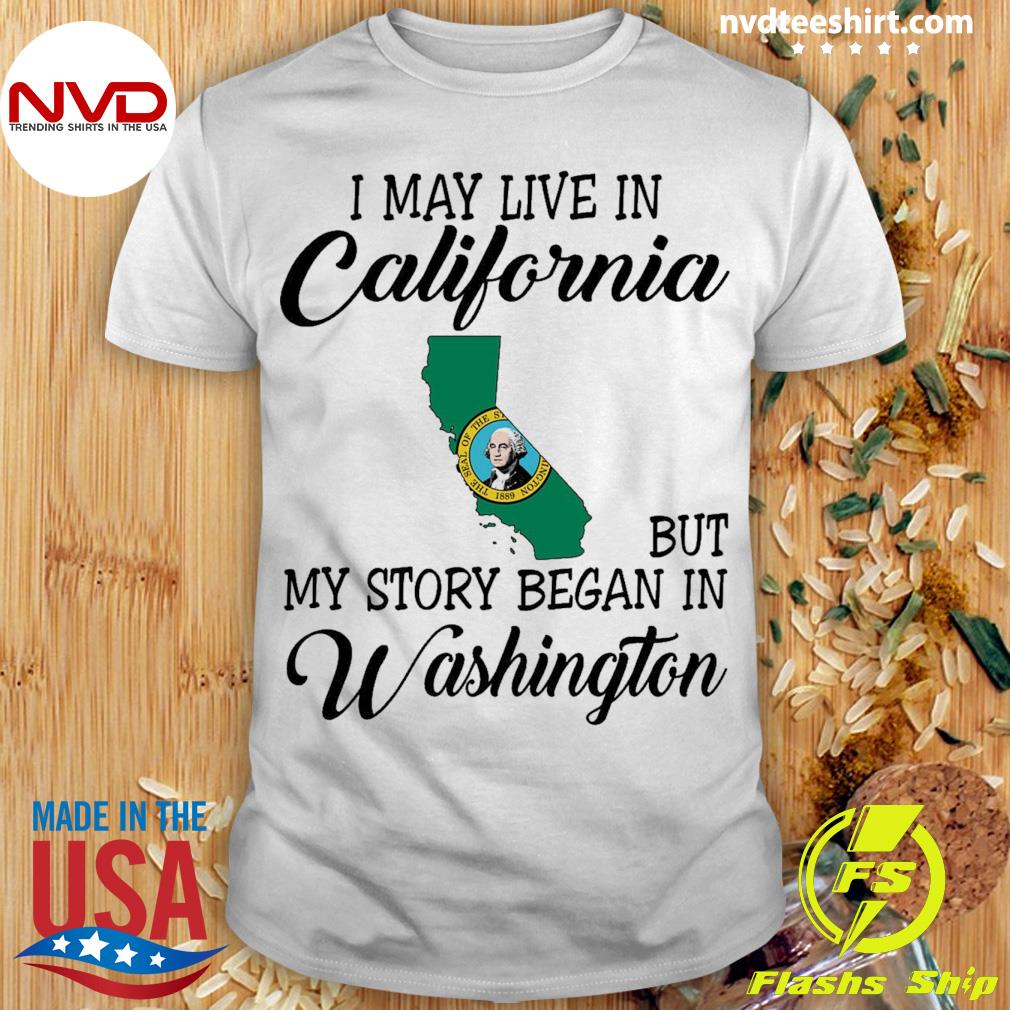 I May Live in California But My Story Began in Washington Shirt