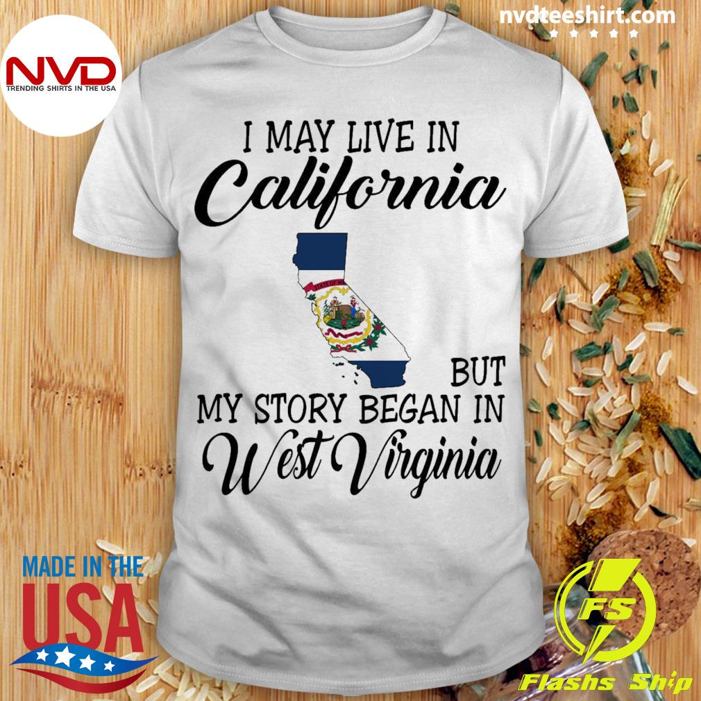 I May Live in California But My Story Began in West Virginia Shirt