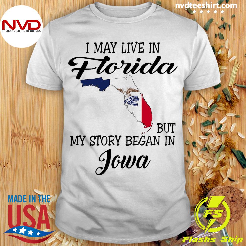 I May Live in Florida But My Story Began in Iowa Shirt