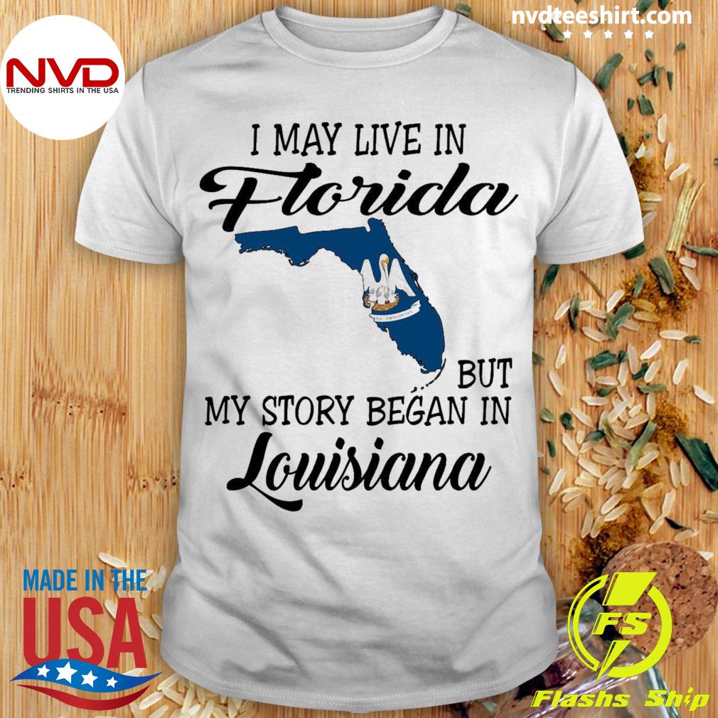 I May Live in Florida But My Story Began in Louisiana Shirt