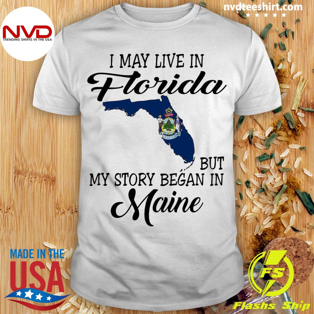 I May Live in Florida But My Story Began in Maine Shirt