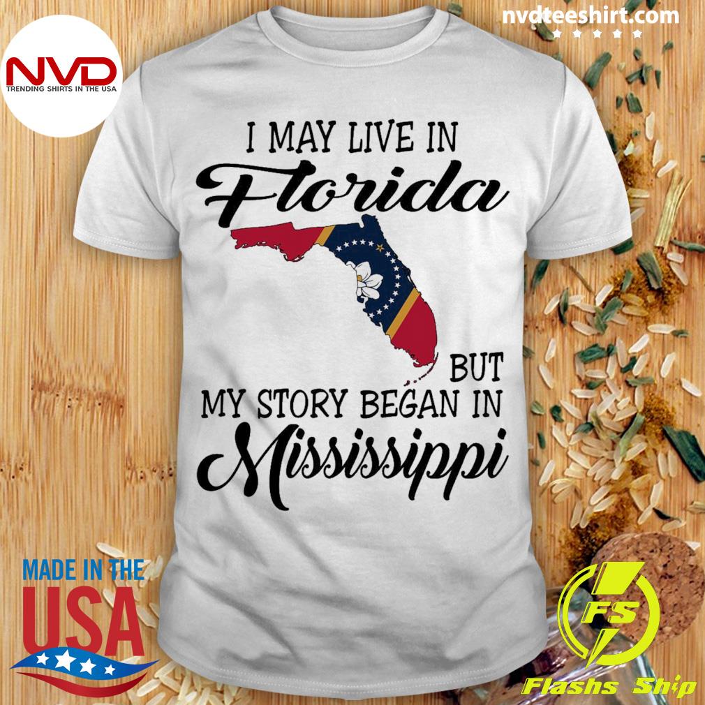 I May Live in Florida But My Story Began in Mississippi Shirt