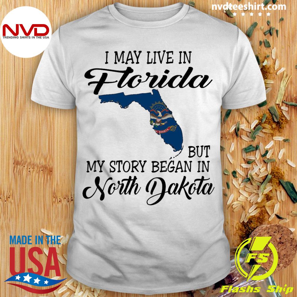 I May Live in Florida But My Story Began in North Dakota Shirt