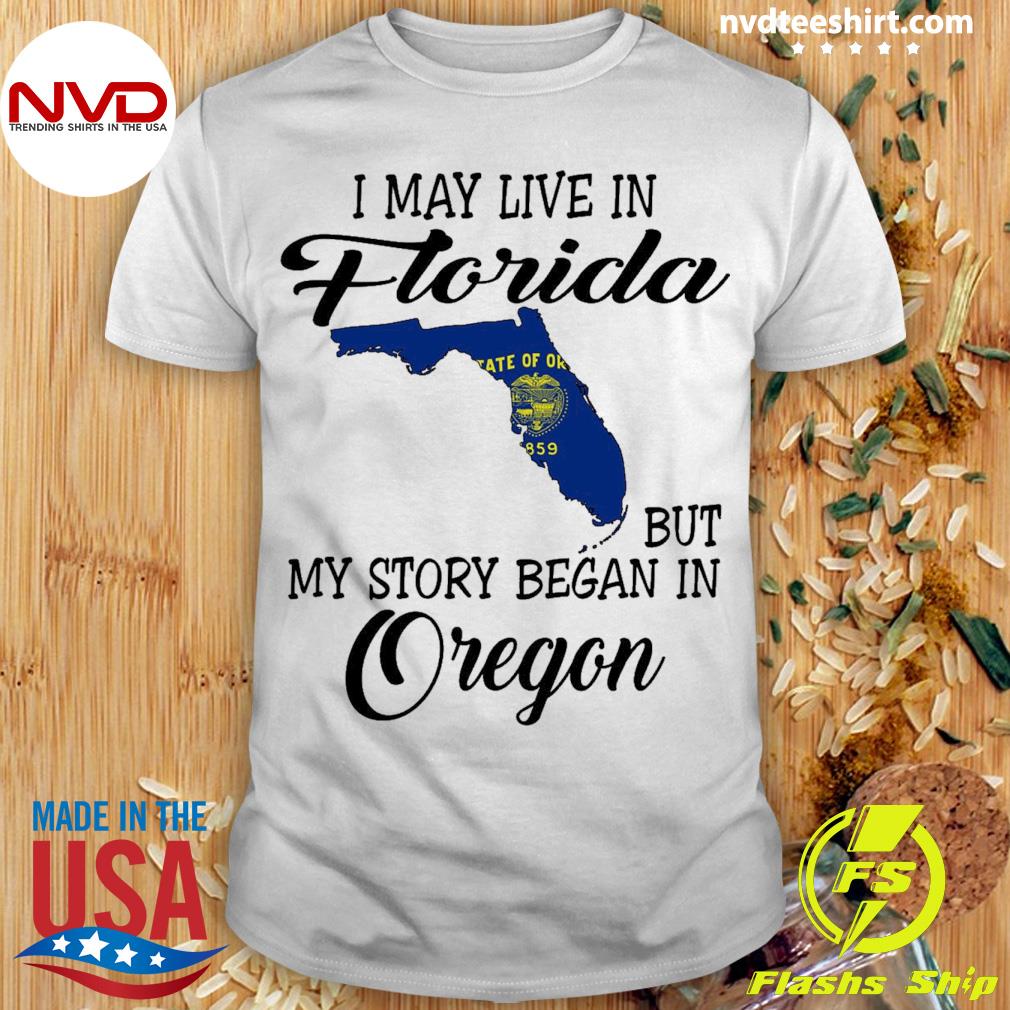 I May Live in Florida But My Story Began in Oregon Shirt