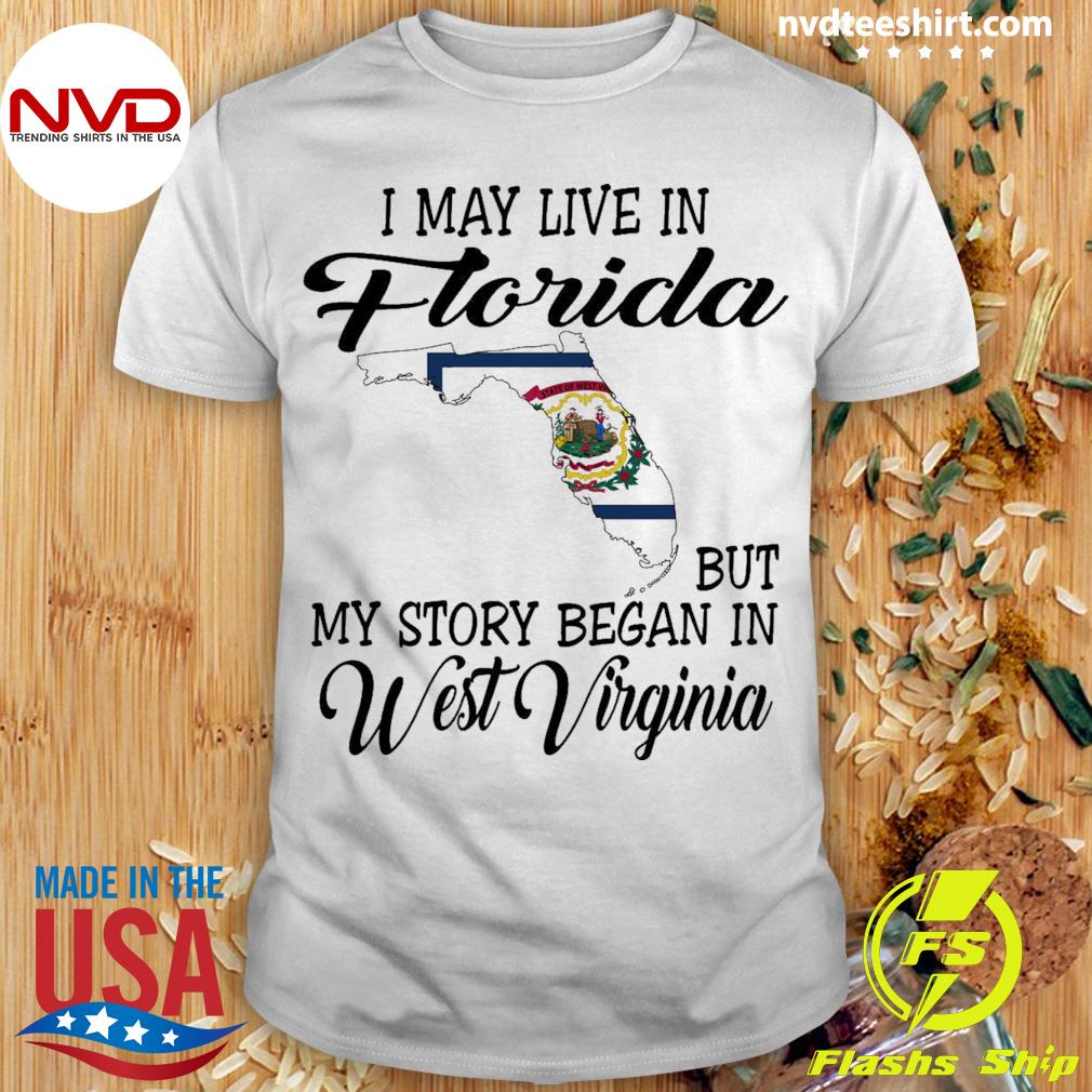 I May Live in Florida But My Story Began in West Virginia Shirt