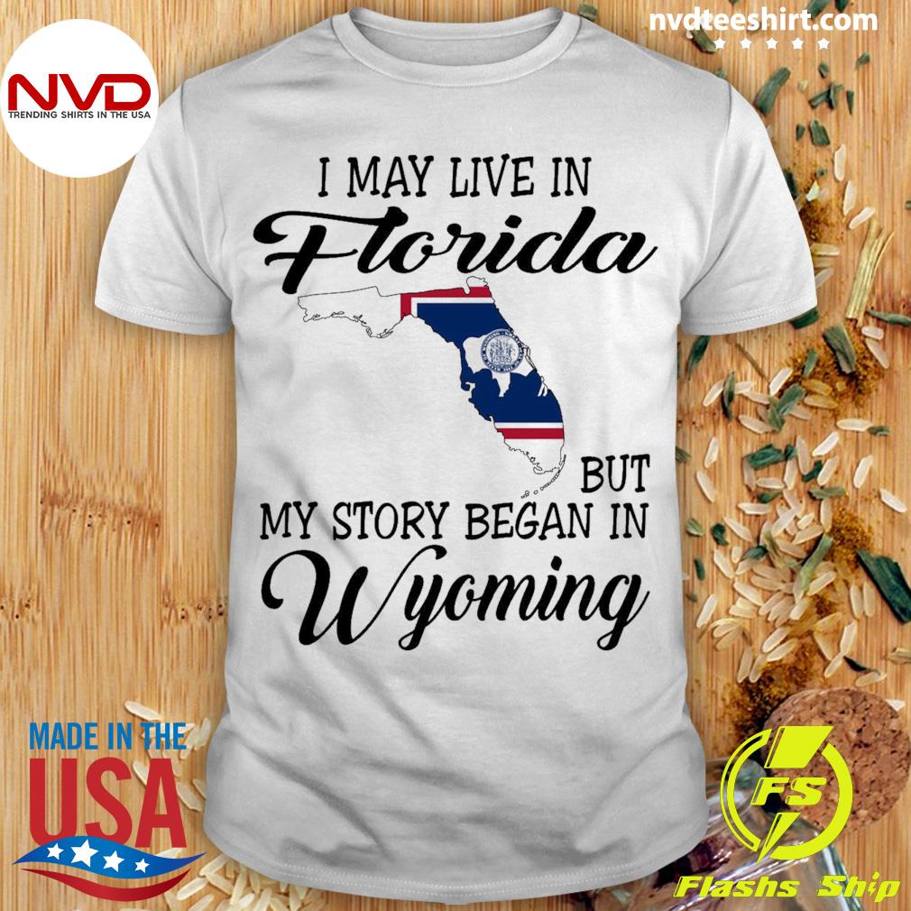 I May Live in Florida But My Story Began in Wyoming Shirt